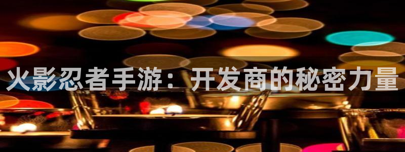 巅峰国际官网：火影忍者手游：开发商的秘密力量
