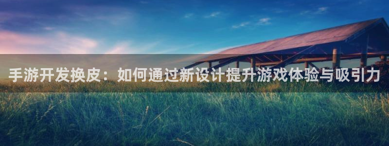 巅峰国际：手游开发换皮：如何通过新设计提升游戏体验与吸引力