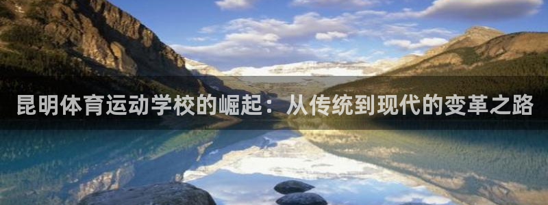 vsport体育在线官网：昆明体育运动学校的崛起：从传统到现代的变革之路