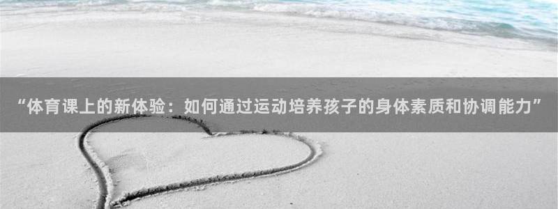 vsport体育：“体育课上的新体验：如何通过运动培养孩子的身体素质和协调能力”